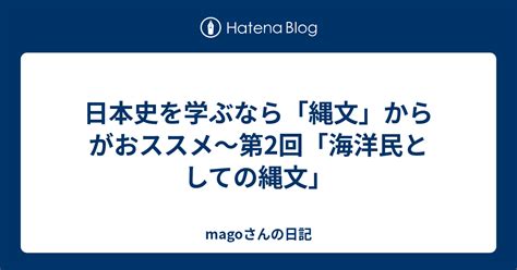 日本史を学ぶなら「縄文」からがおススメ～第6 ...